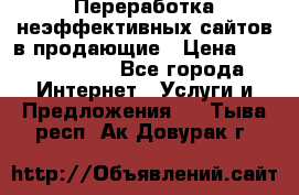 Переработка неэффективных сайтов в продающие › Цена ­ 5000-10000 - Все города Интернет » Услуги и Предложения   . Тыва респ.,Ак-Довурак г.